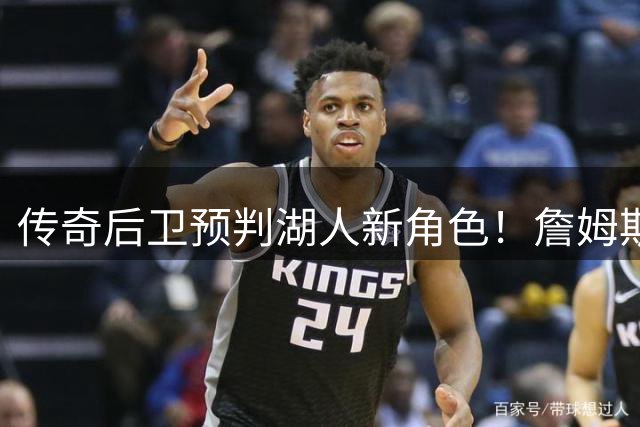 传奇后卫预判湖人新角色！詹姆斯或将转型组织核心