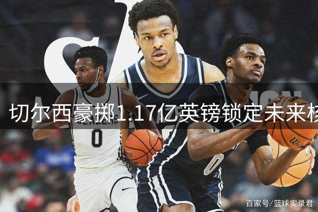 切尔西豪掷1.17亿英镑锁定未来核心 罗杰斯联手帕尔默打造"冰封双煞