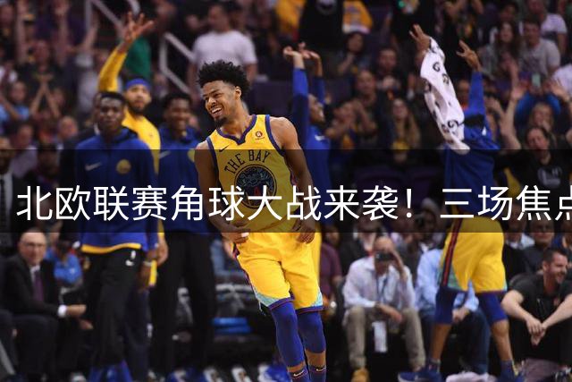 北欧联赛角球大战来袭！三场焦点战数据分析