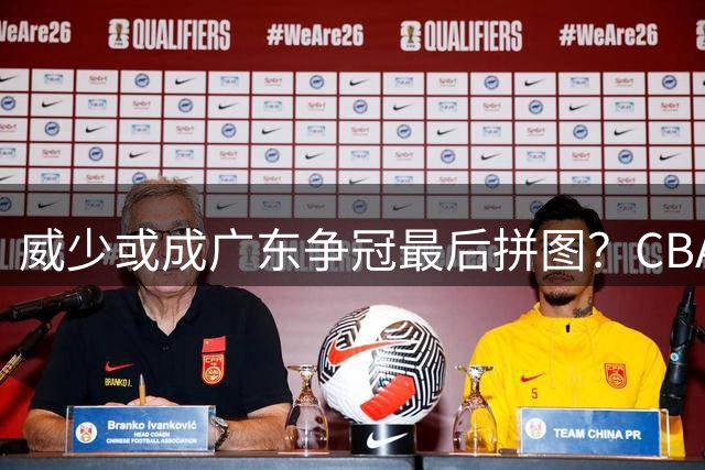 威少或成广东争冠最后拼图？CBA劲旅酝酿外援阵容大换血