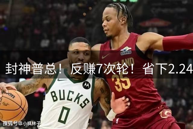封神普总！反赚7次轮！省下2.24亿！又下一盘大棋？