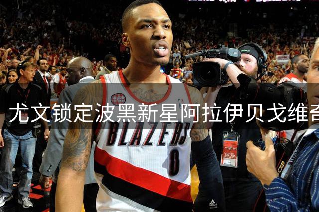 尤文锁定波黑新星阿拉伊贝戈维奇 齐尔克泽成备选方案