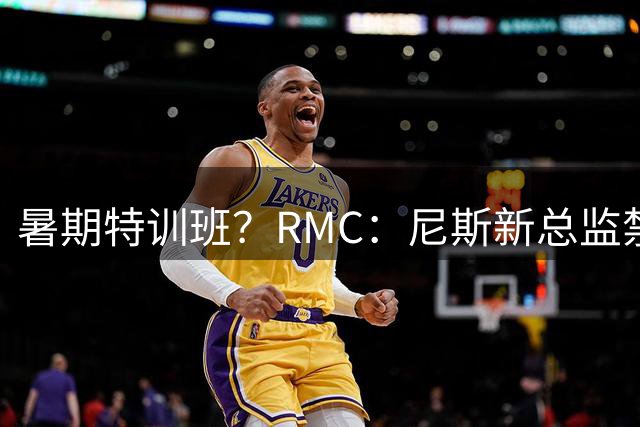 暑期特训班？RMC：尼斯新总监禁止球员说英语，早上点名报到