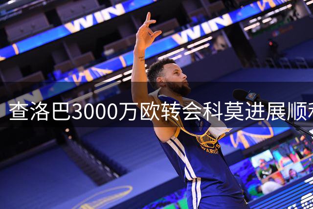 查洛巴3000万欧转会科莫进展顺利 体检后即可官宣