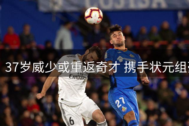 37岁威少或重返奇才 携手状元组豪阵冲击季后赛
